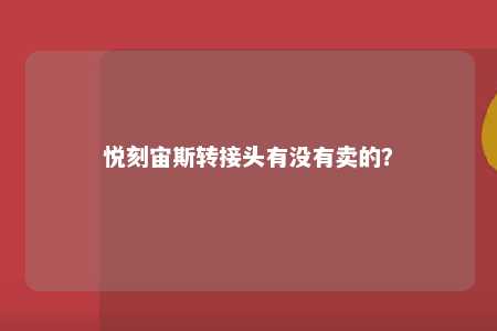 悦刻宙斯转接头有没有卖的？ 